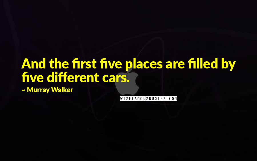 Murray Walker Quotes: And the first five places are filled by five different cars.