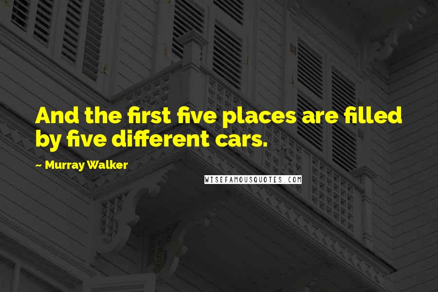 Murray Walker Quotes: And the first five places are filled by five different cars.