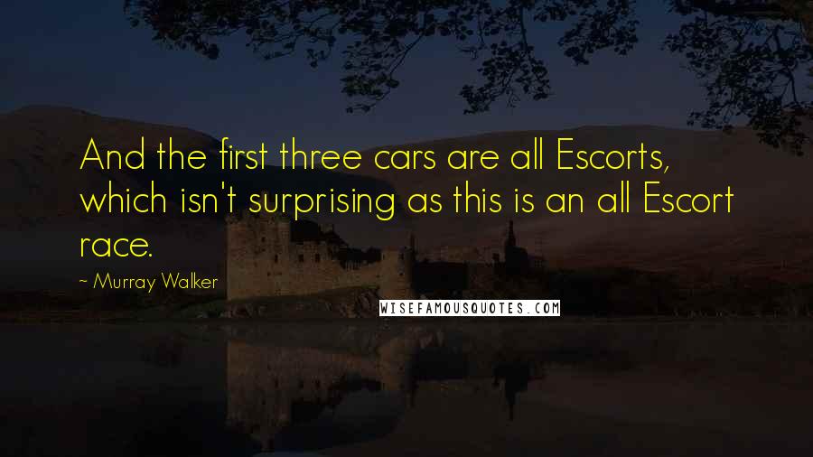 Murray Walker Quotes: And the first three cars are all Escorts, which isn't surprising as this is an all Escort race.