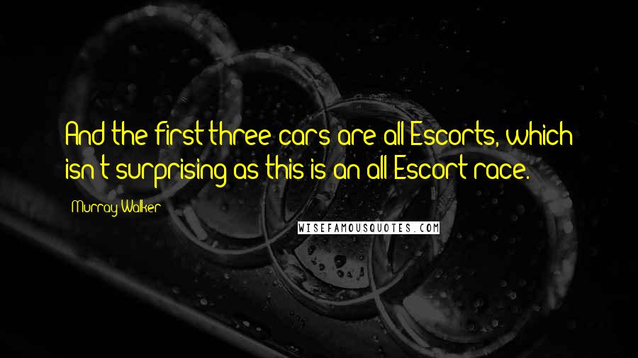 Murray Walker Quotes: And the first three cars are all Escorts, which isn't surprising as this is an all Escort race.