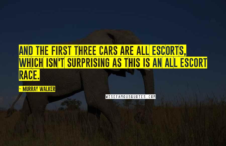 Murray Walker Quotes: And the first three cars are all Escorts, which isn't surprising as this is an all Escort race.
