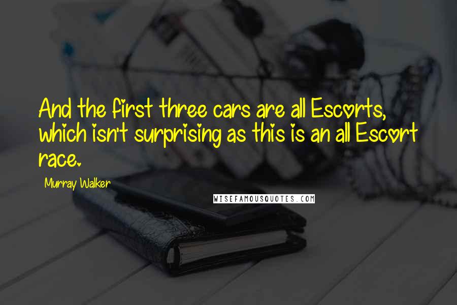 Murray Walker Quotes: And the first three cars are all Escorts, which isn't surprising as this is an all Escort race.