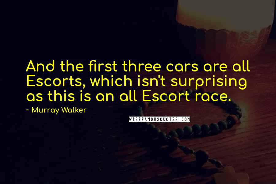 Murray Walker Quotes: And the first three cars are all Escorts, which isn't surprising as this is an all Escort race.