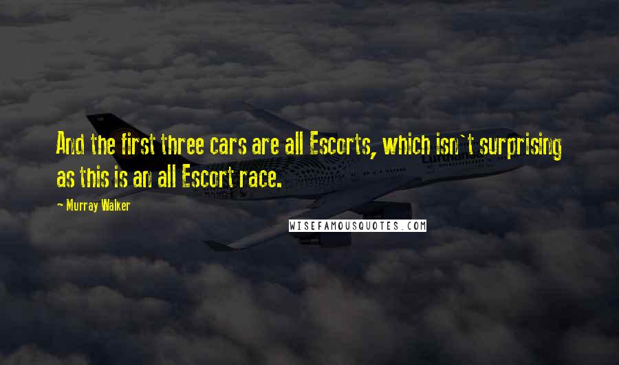 Murray Walker Quotes: And the first three cars are all Escorts, which isn't surprising as this is an all Escort race.