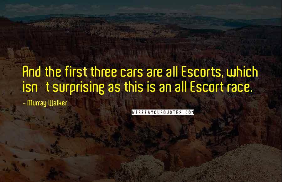 Murray Walker Quotes: And the first three cars are all Escorts, which isn't surprising as this is an all Escort race.