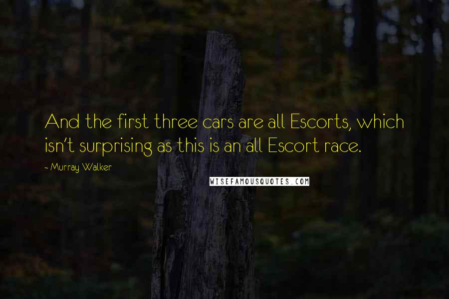 Murray Walker Quotes: And the first three cars are all Escorts, which isn't surprising as this is an all Escort race.