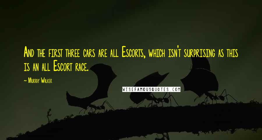 Murray Walker Quotes: And the first three cars are all Escorts, which isn't surprising as this is an all Escort race.