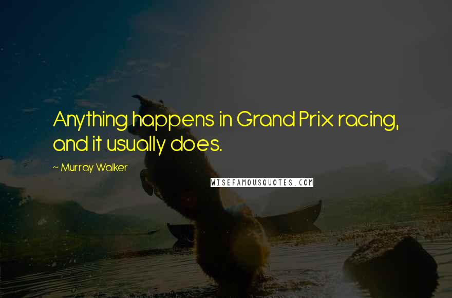 Murray Walker Quotes: Anything happens in Grand Prix racing, and it usually does.