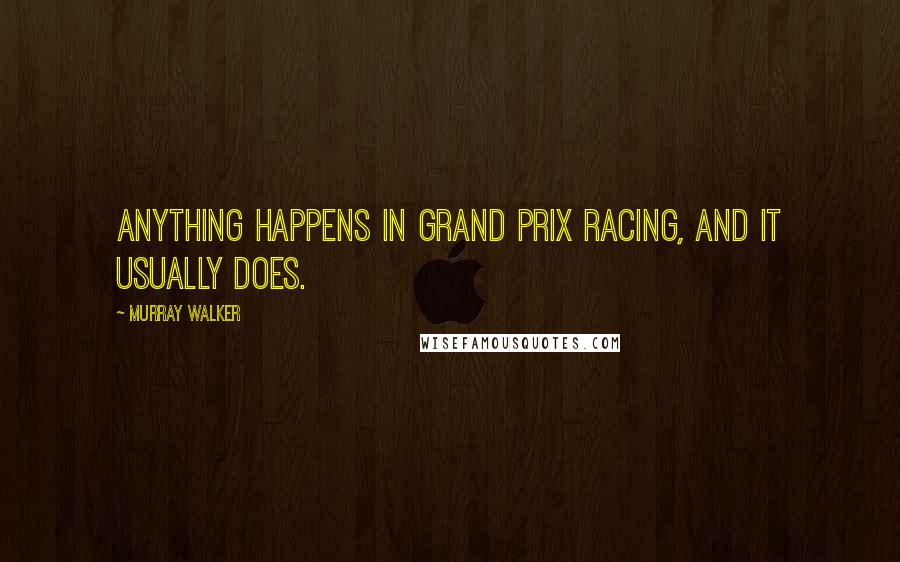 Murray Walker Quotes: Anything happens in Grand Prix racing, and it usually does.