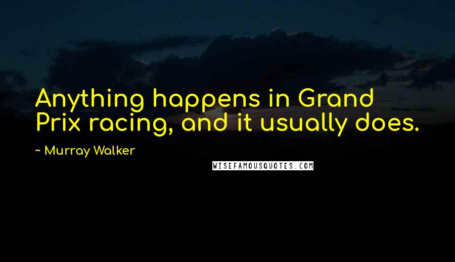 Murray Walker Quotes: Anything happens in Grand Prix racing, and it usually does.
