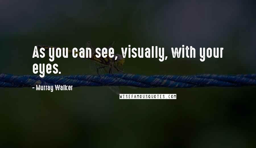 Murray Walker Quotes: As you can see, visually, with your eyes.