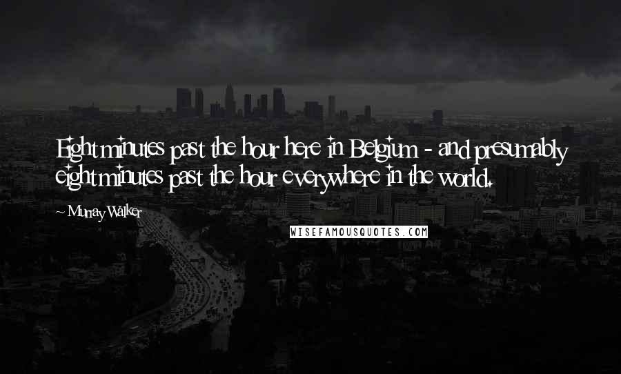Murray Walker Quotes: Eight minutes past the hour here in Belgium - and presumably eight minutes past the hour everywhere in the world.