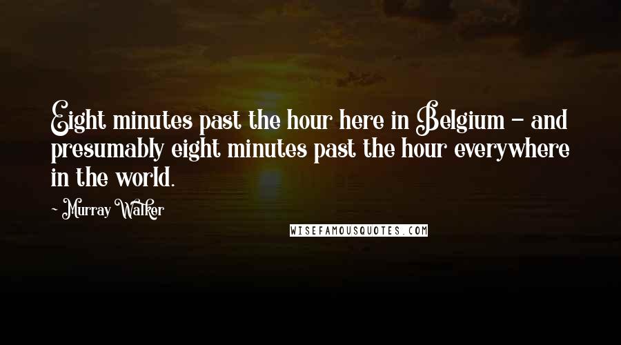 Murray Walker Quotes: Eight minutes past the hour here in Belgium - and presumably eight minutes past the hour everywhere in the world.