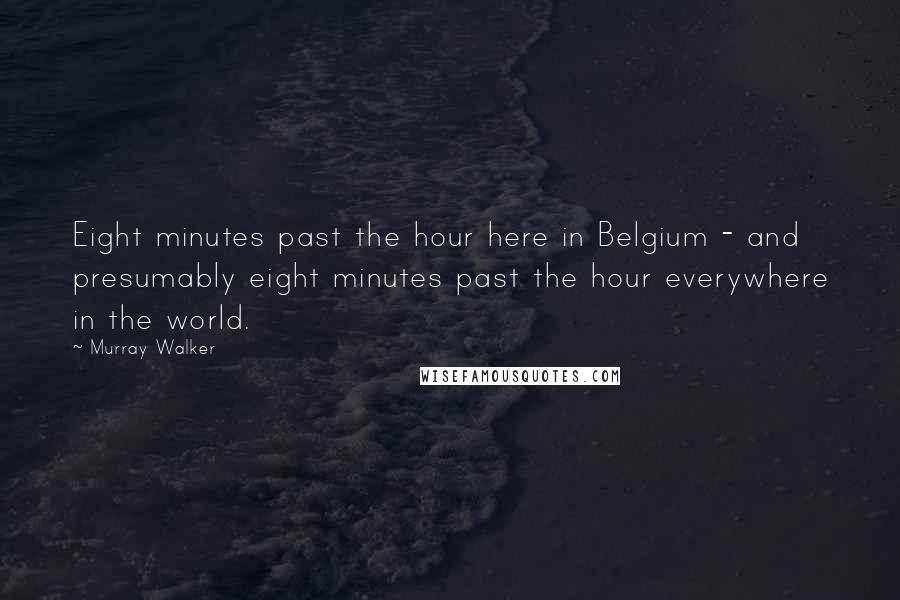 Murray Walker Quotes: Eight minutes past the hour here in Belgium - and presumably eight minutes past the hour everywhere in the world.