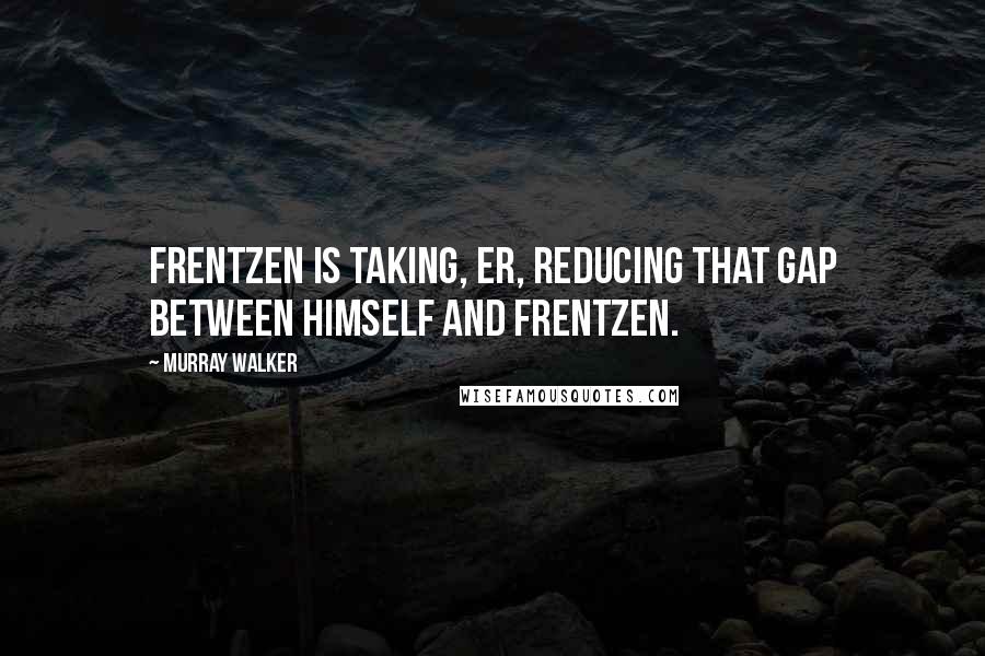 Murray Walker Quotes: Frentzen is taking, er, reducing that gap between himself and Frentzen.