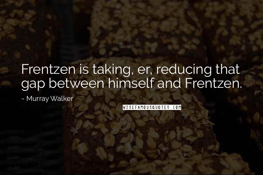 Murray Walker Quotes: Frentzen is taking, er, reducing that gap between himself and Frentzen.