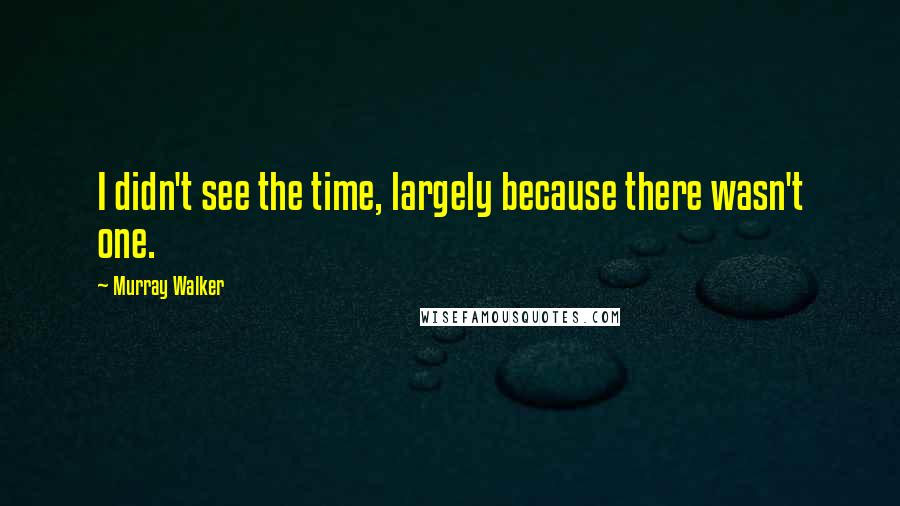 Murray Walker Quotes: I didn't see the time, largely because there wasn't one.