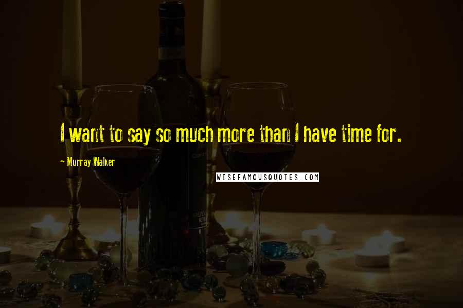 Murray Walker Quotes: I want to say so much more than I have time for.