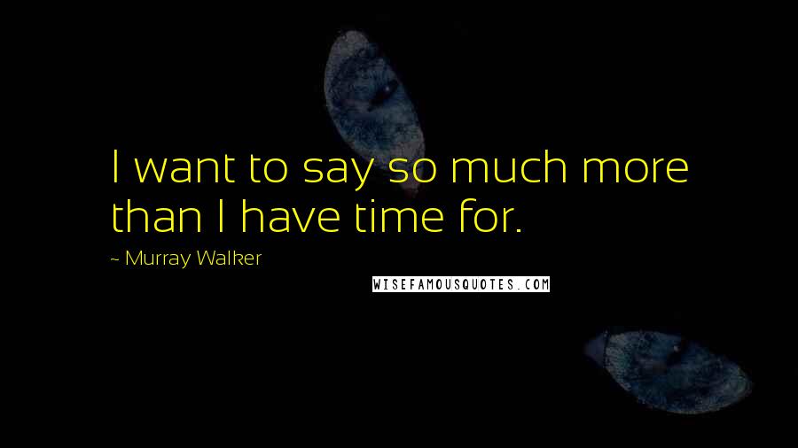 Murray Walker Quotes: I want to say so much more than I have time for.