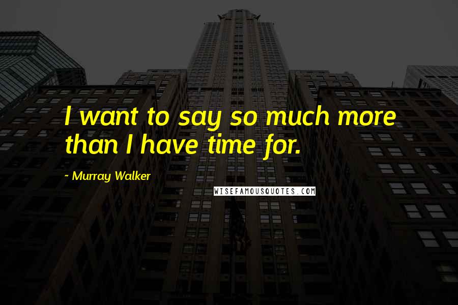Murray Walker Quotes: I want to say so much more than I have time for.