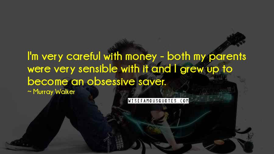 Murray Walker Quotes: I'm very careful with money - both my parents were very sensible with it and I grew up to become an obsessive saver.