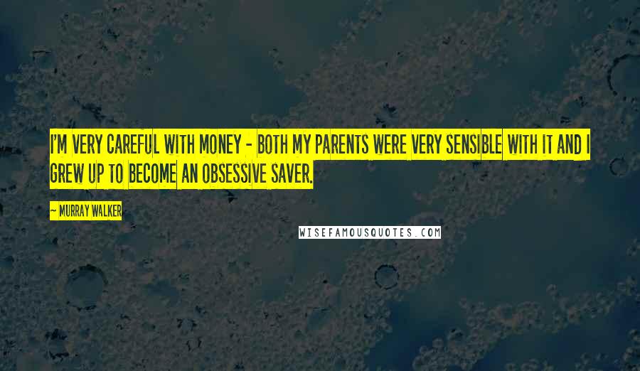 Murray Walker Quotes: I'm very careful with money - both my parents were very sensible with it and I grew up to become an obsessive saver.