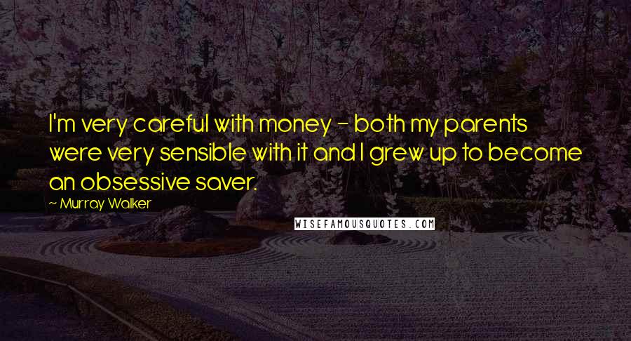 Murray Walker Quotes: I'm very careful with money - both my parents were very sensible with it and I grew up to become an obsessive saver.