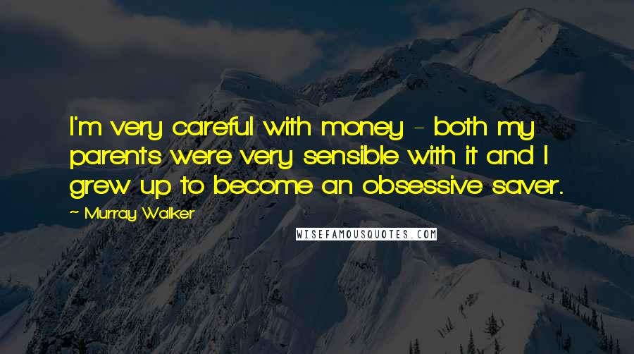 Murray Walker Quotes: I'm very careful with money - both my parents were very sensible with it and I grew up to become an obsessive saver.