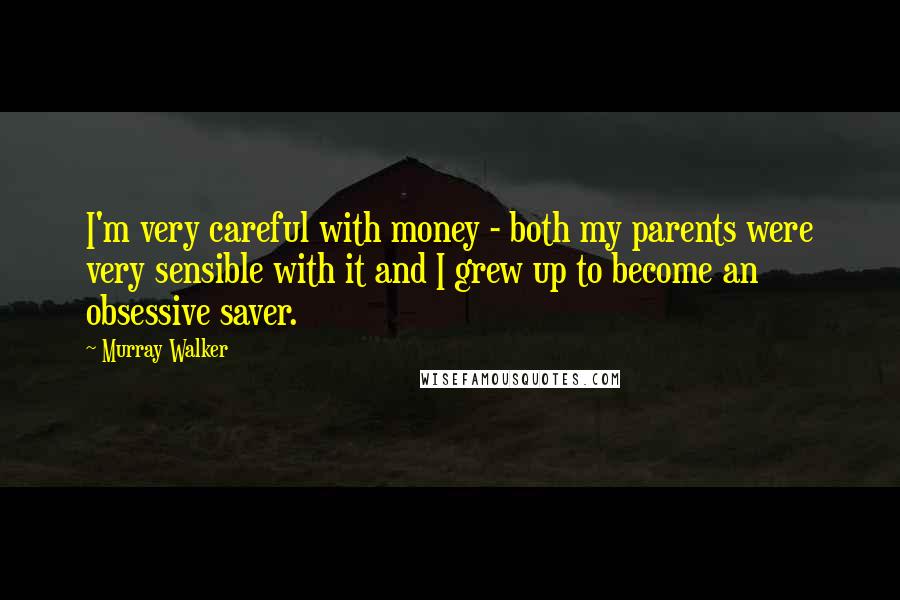 Murray Walker Quotes: I'm very careful with money - both my parents were very sensible with it and I grew up to become an obsessive saver.