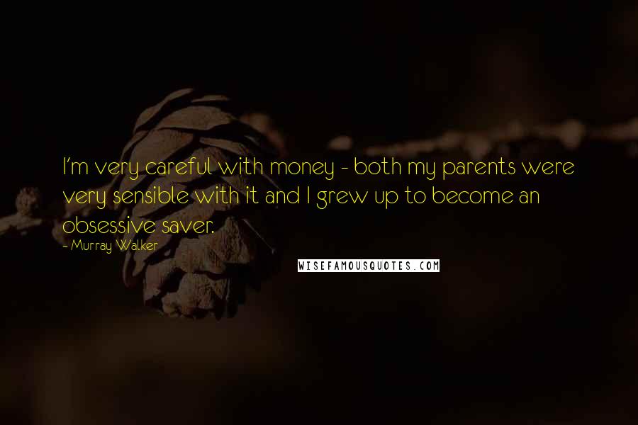 Murray Walker Quotes: I'm very careful with money - both my parents were very sensible with it and I grew up to become an obsessive saver.