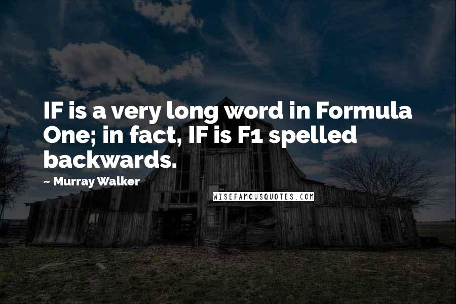 Murray Walker Quotes: IF is a very long word in Formula One; in fact, IF is F1 spelled backwards.