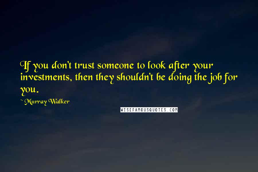 Murray Walker Quotes: If you don't trust someone to look after your investments, then they shouldn't be doing the job for you.