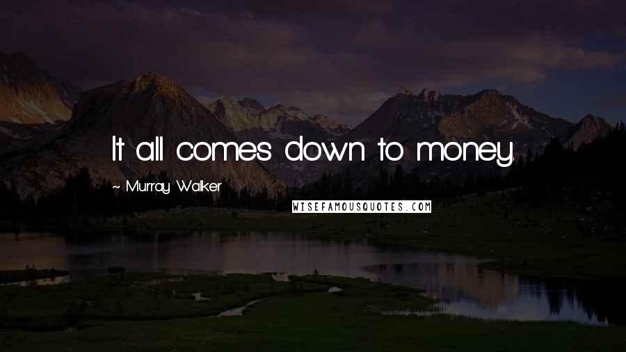 Murray Walker Quotes: It all comes down to money.