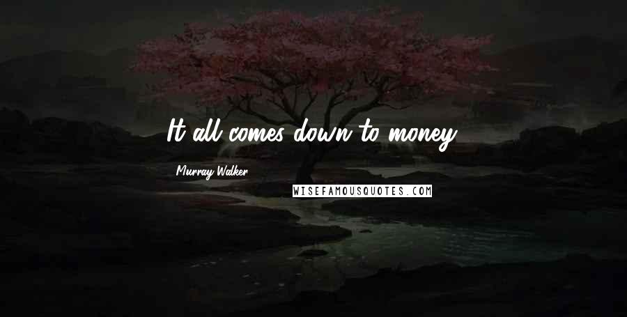 Murray Walker Quotes: It all comes down to money.