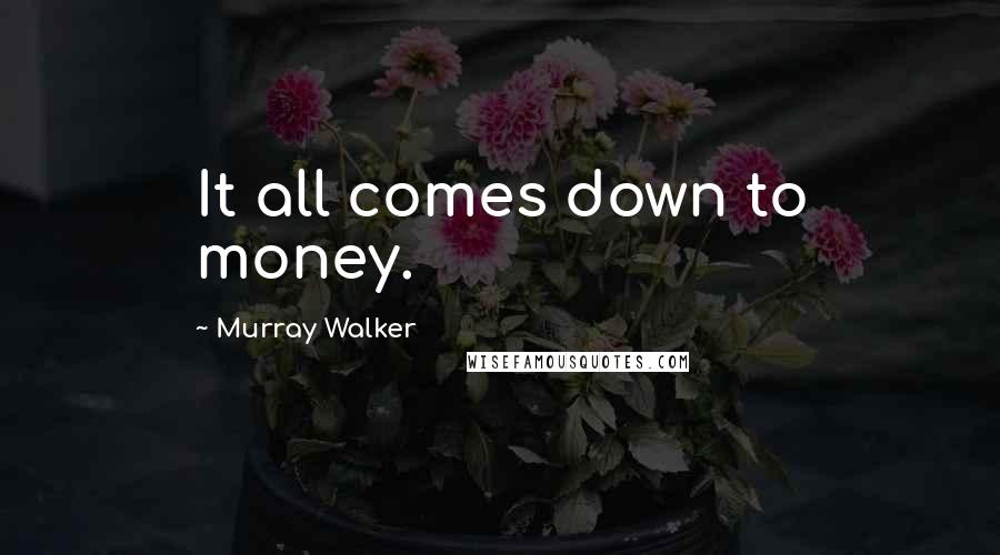 Murray Walker Quotes: It all comes down to money.