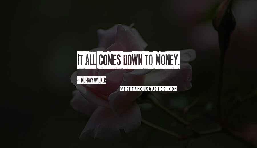 Murray Walker Quotes: It all comes down to money.