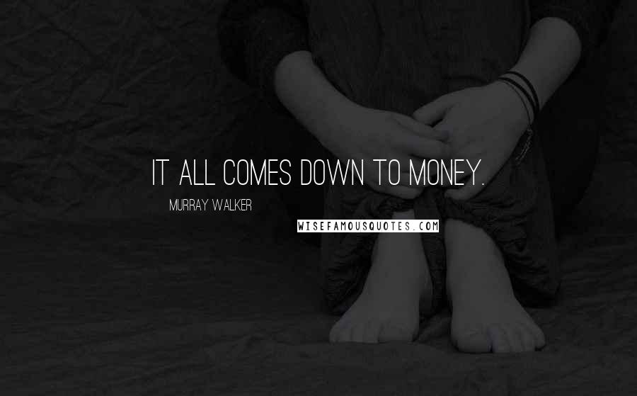 Murray Walker Quotes: It all comes down to money.