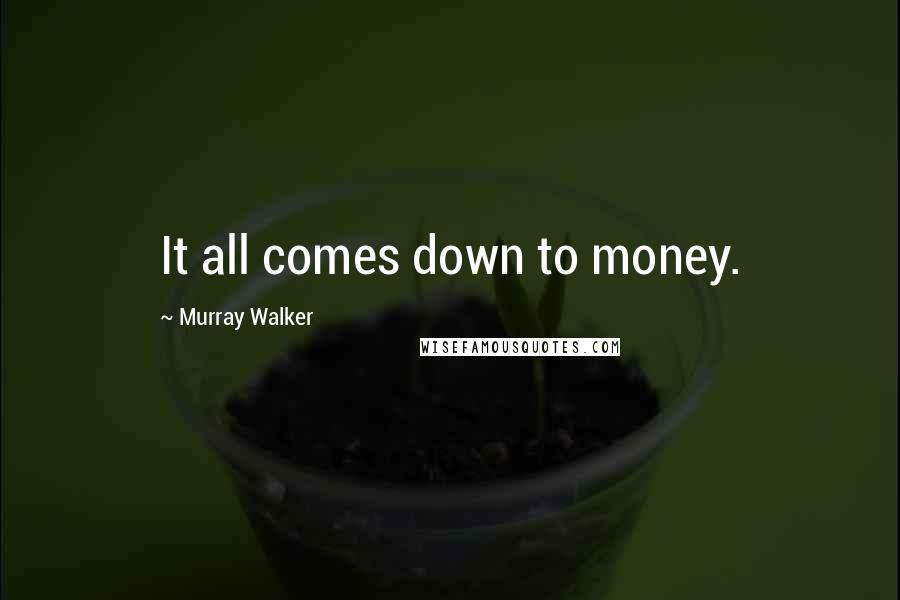 Murray Walker Quotes: It all comes down to money.