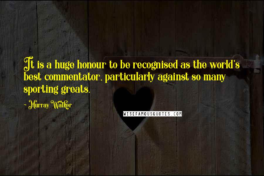 Murray Walker Quotes: It is a huge honour to be recognised as the world's best commentator, particularly against so many sporting greats.