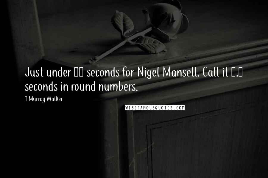 Murray Walker Quotes: Just under 10 seconds for Nigel Mansell. Call it 9.5 seconds in round numbers.