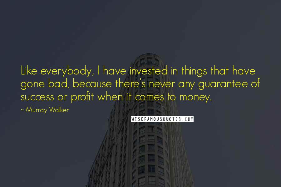Murray Walker Quotes: Like everybody, I have invested in things that have gone bad, because there's never any guarantee of success or profit when it comes to money.