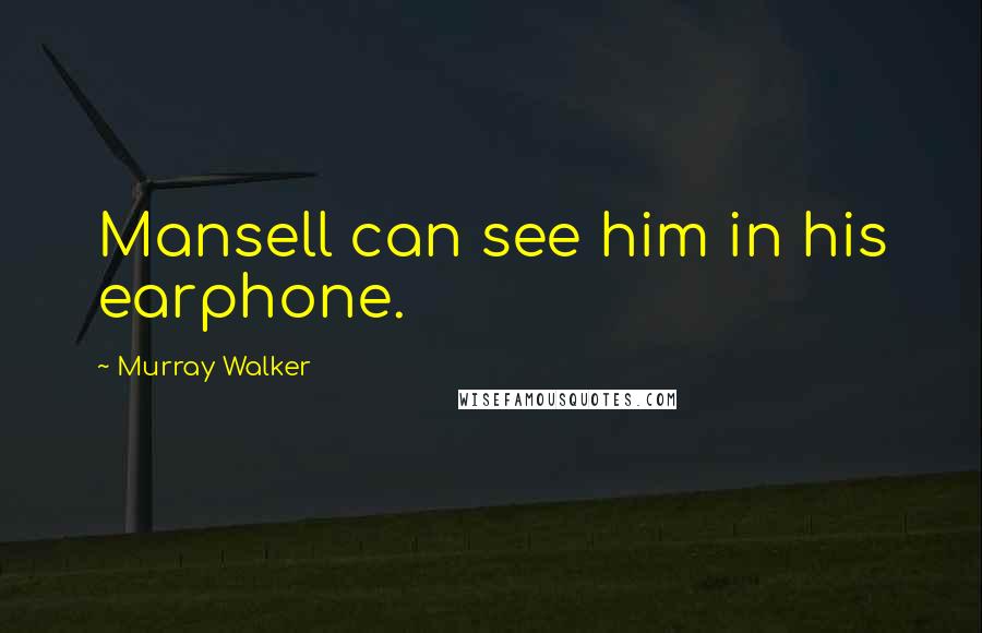 Murray Walker Quotes: Mansell can see him in his earphone.