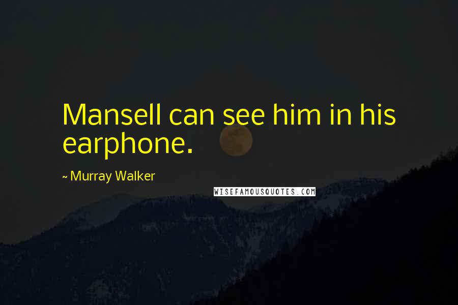 Murray Walker Quotes: Mansell can see him in his earphone.