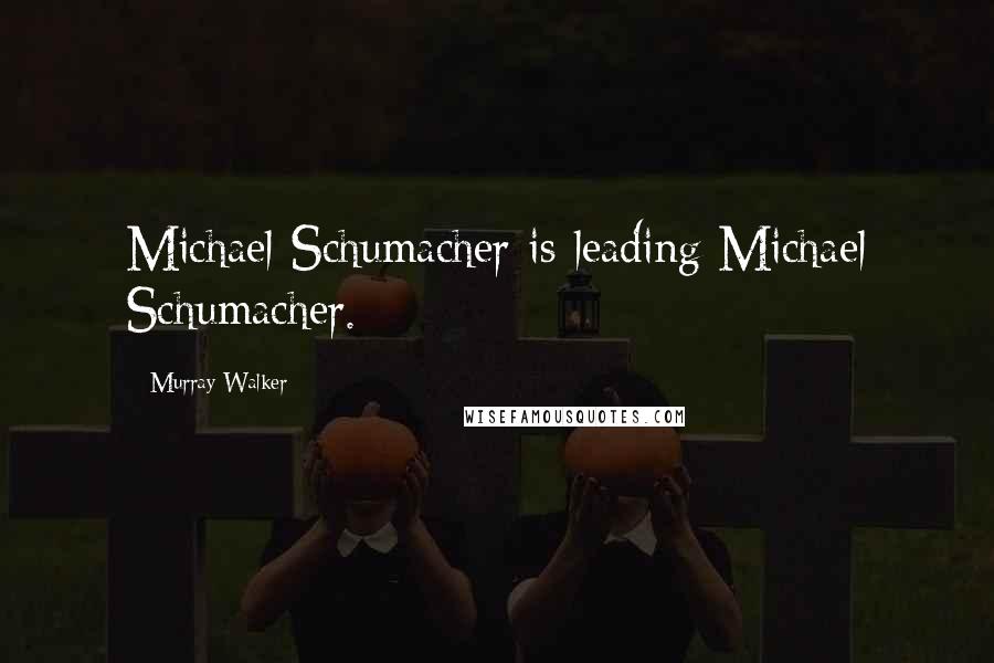 Murray Walker Quotes: Michael Schumacher is leading Michael Schumacher.