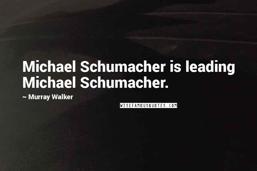 Murray Walker Quotes: Michael Schumacher is leading Michael Schumacher.