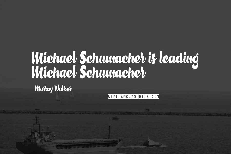 Murray Walker Quotes: Michael Schumacher is leading Michael Schumacher.