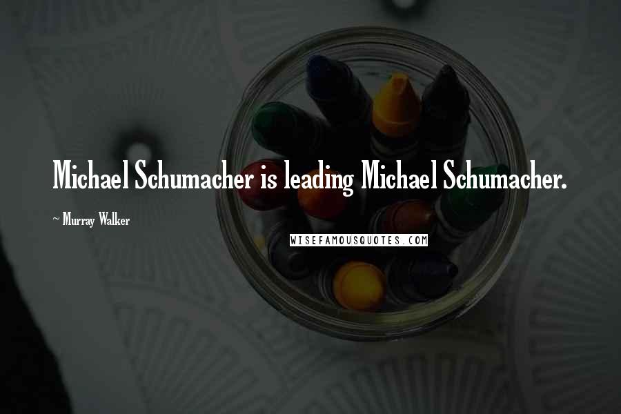 Murray Walker Quotes: Michael Schumacher is leading Michael Schumacher.