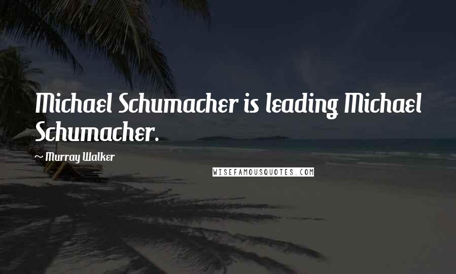 Murray Walker Quotes: Michael Schumacher is leading Michael Schumacher.