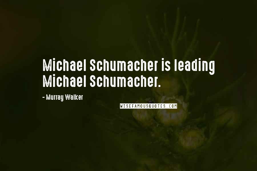 Murray Walker Quotes: Michael Schumacher is leading Michael Schumacher.