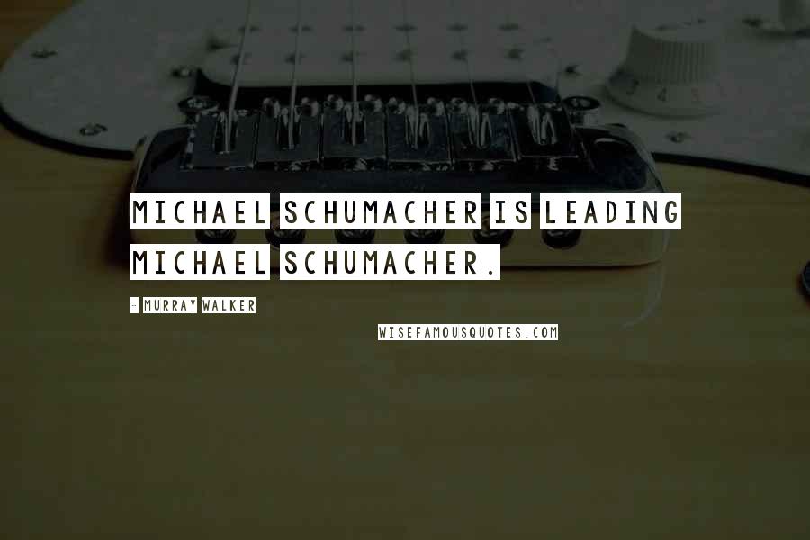 Murray Walker Quotes: Michael Schumacher is leading Michael Schumacher.